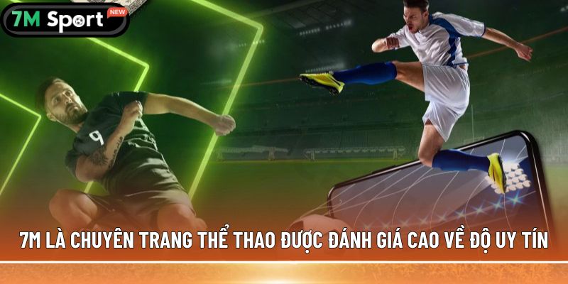 7M là chuyên trang thể thao được đánh giá cao về độ uy tín