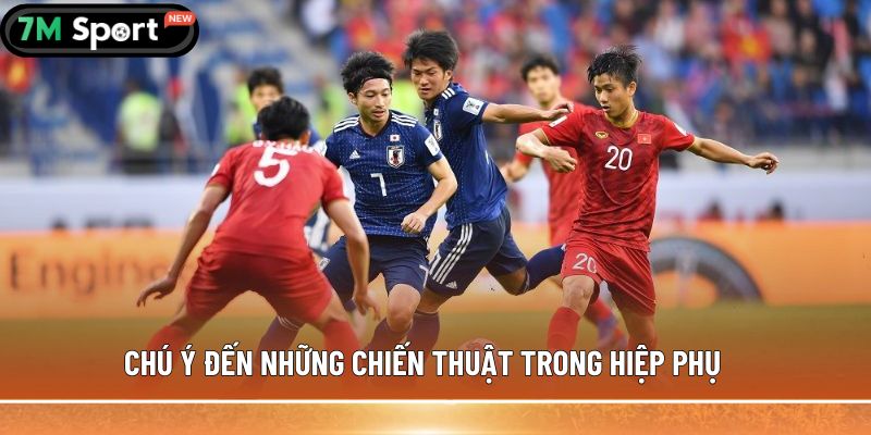 Chú ý đến những chiến thuật trong hiệp phụ
